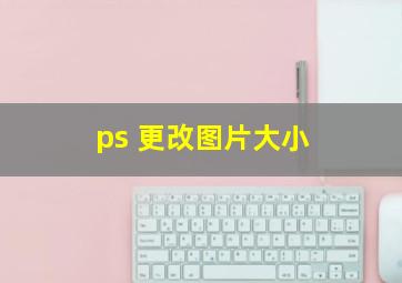 ps 更改图片大小